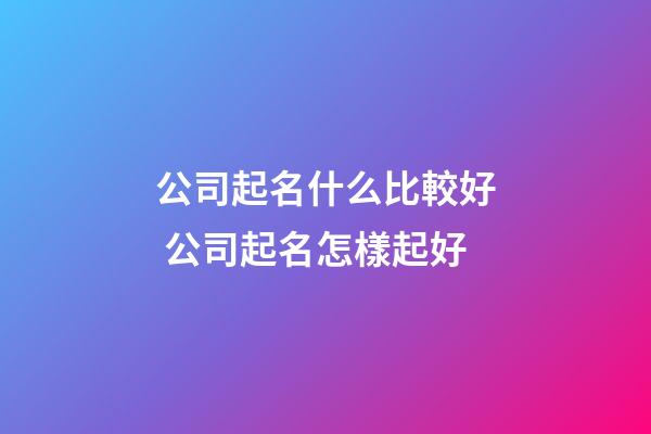 公司起名什么比較好 公司起名怎樣起好-第1張-公司起名-玄機派